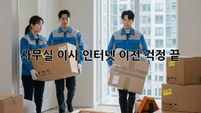 사무실 이사? 인터넷 이전 걱정 끝!